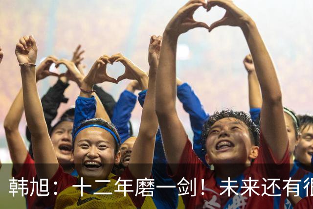 韩旭：十二年磨一剑！未来还有很多冠军要拿